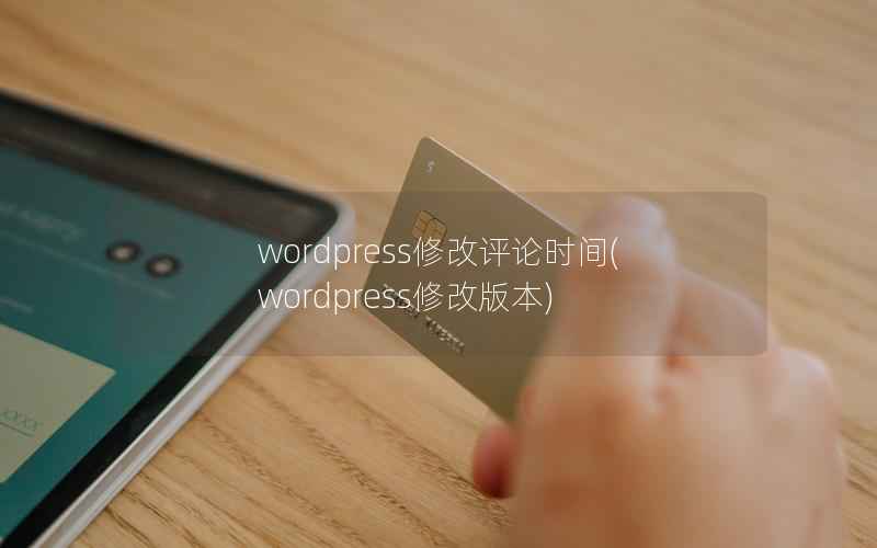 wordpress修改评论时间，wordpress修改版本