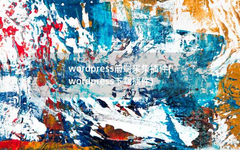 WordPress前端采集插件，WordPress下载插件