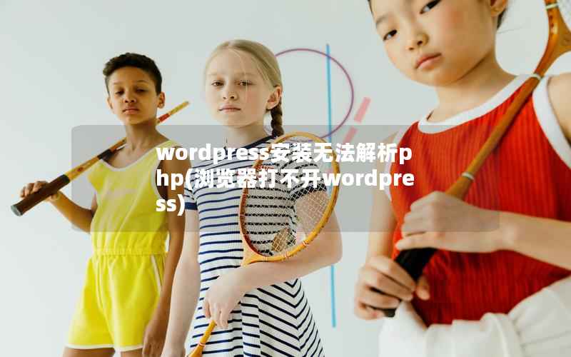 WordPress安装无法解析php，浏览器打不开WordPress