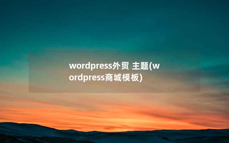 WordPress外贸 主题，WordPress商城模板