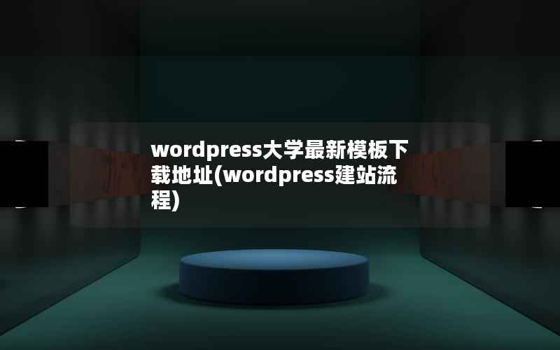 WordPress大学最新模板下载地址，WordPress建站流程