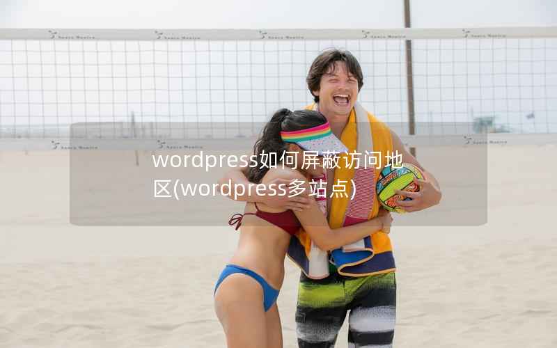 WordPress如何屏蔽访问地区，WordPress多站点
