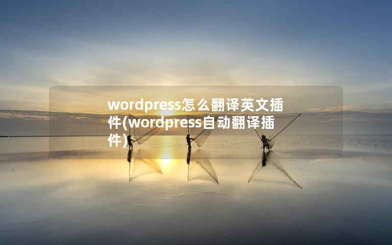wordpress怎么翻译英文插件，wordpress自动翻译插件