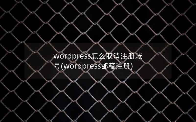 WordPress怎么取消注册账号，WordPress邮箱注册