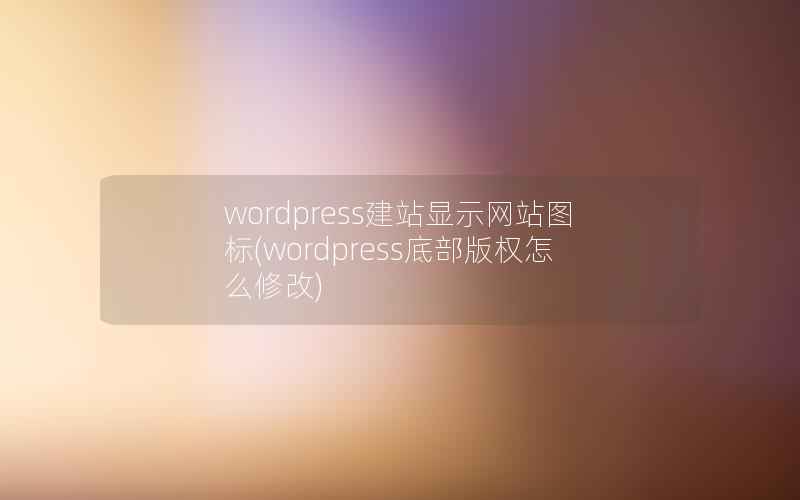 WordPress建站显示网站图标，WordPress底部版权怎么修改