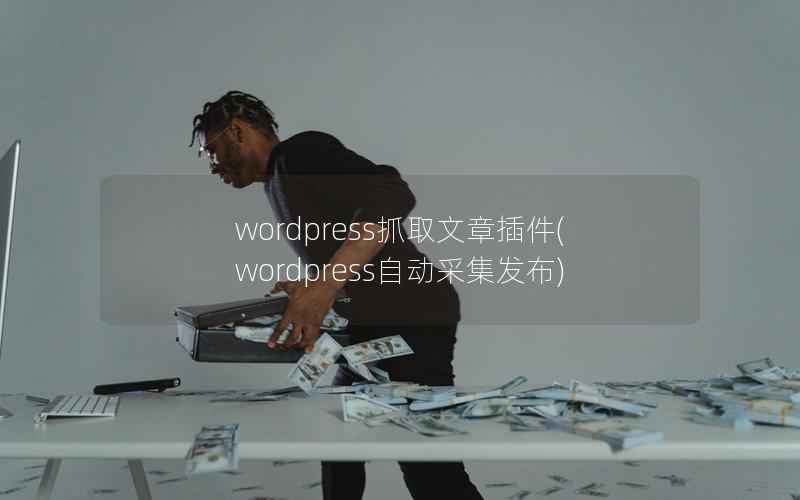 WordPress抓取文章插件，WordPress自动采集发布