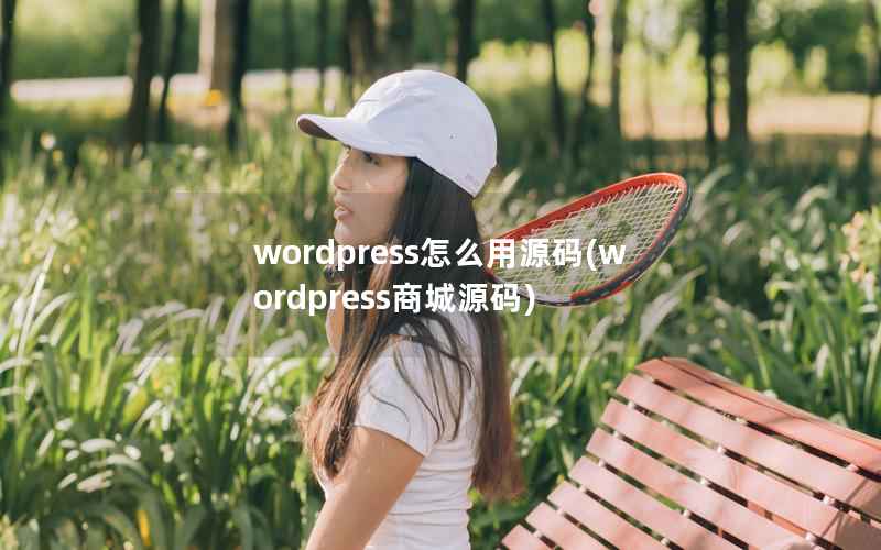 wordpress怎么用源码，wordpress商城源码