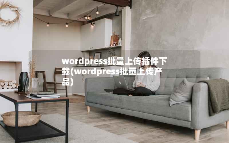 WordPress批量上传插件下载，WordPress批量上传产品