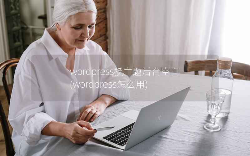 WordPress换主题后台空白，WordPress怎么用