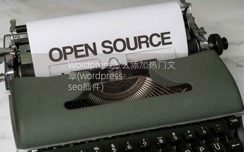 Wordpress怎么添加热门文章，WordPress seo插件