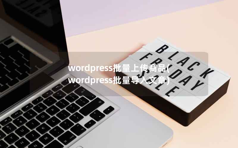 WordPress批量上传商品，WordPress批量导入文章