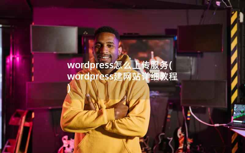 WordPress怎么上传服务，WordPress建网站详细教程