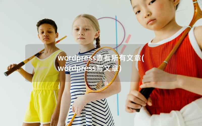 wordpress查看所有文章，wordpress写文章