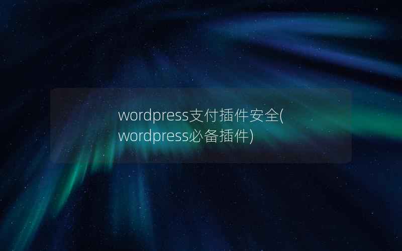 wordpress支付插件安全，wordpress必备插件