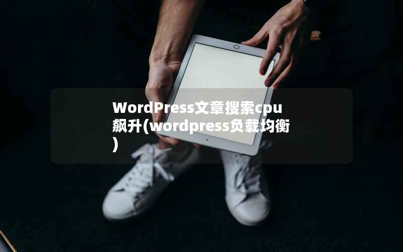 WordPress文章搜索cpu飙升,wordpress负载均衡 WordPress文章搜索cpu飙升,wordpress负载均衡