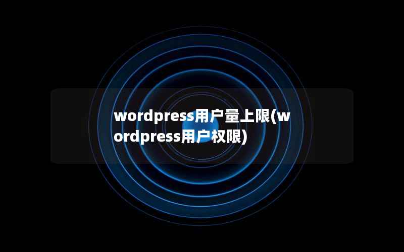 WordPress用户量上限，WordPress用户权限