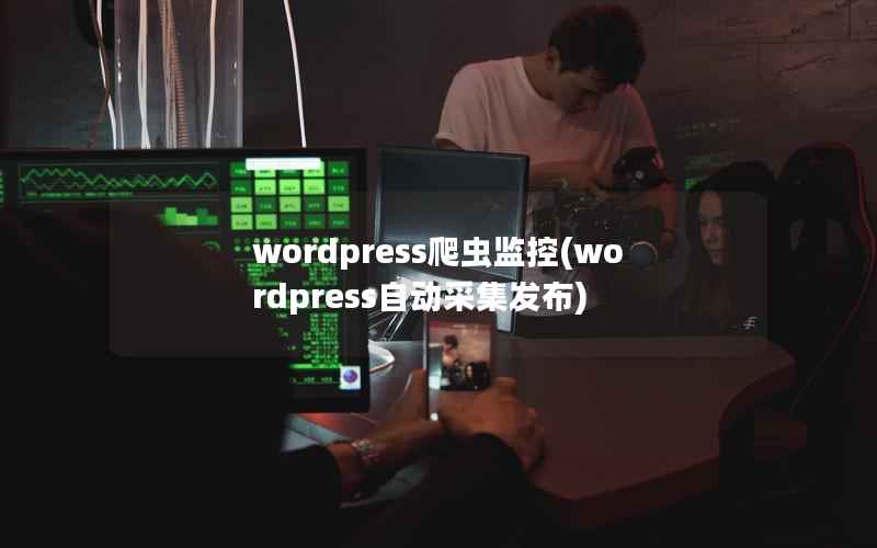 wordpress爬虫监控，wordpress自动采集发布