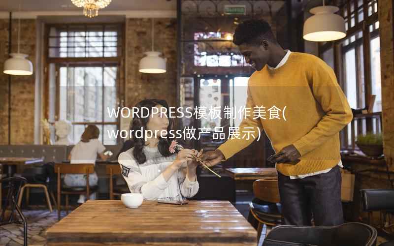 WORDPRESS模板制作美食，wordpress做产品展示