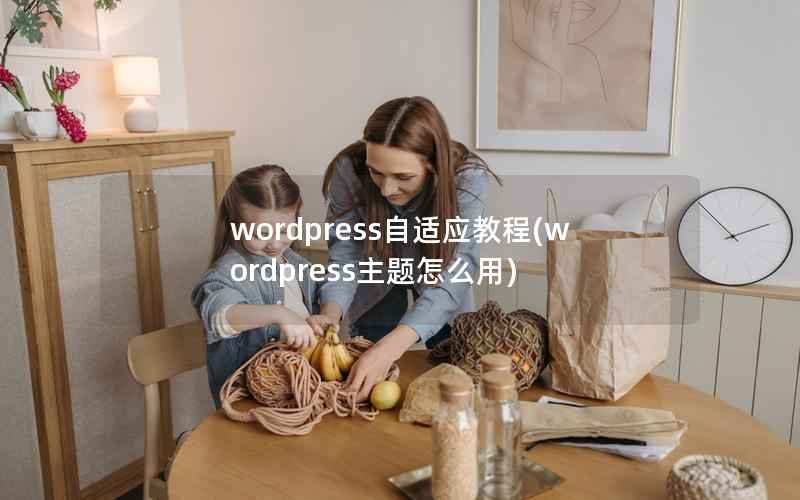 WordPress自适应教程，WordPress主题怎么用
