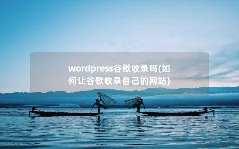 wordpress谷歌收录吗,如何让谷歌收录自己的网站 wordpress谷歌收录吗,如何让谷歌收录自己的网站