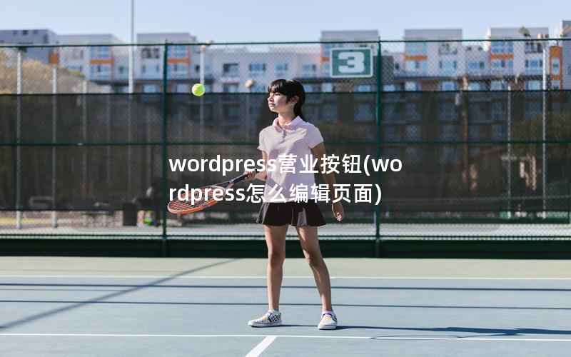 WordPress营业按钮，WordPress怎么编辑页面