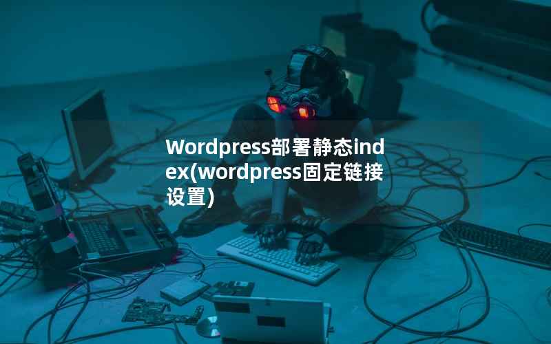 Wordpress部署静态index，WordPress固定链接设置