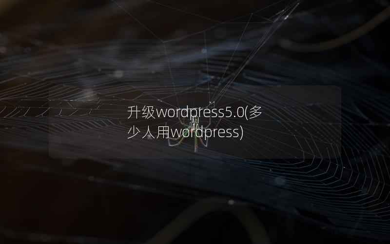 升级wordpress5.0，多少人用wordpress