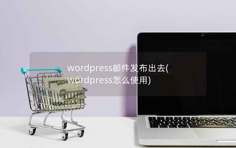 WordPress邮件发布出去，WordPress怎么使用