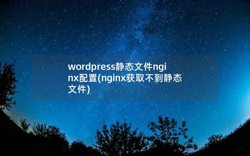 wordpress静态文件nginx配置，nginx获取不到静态文件