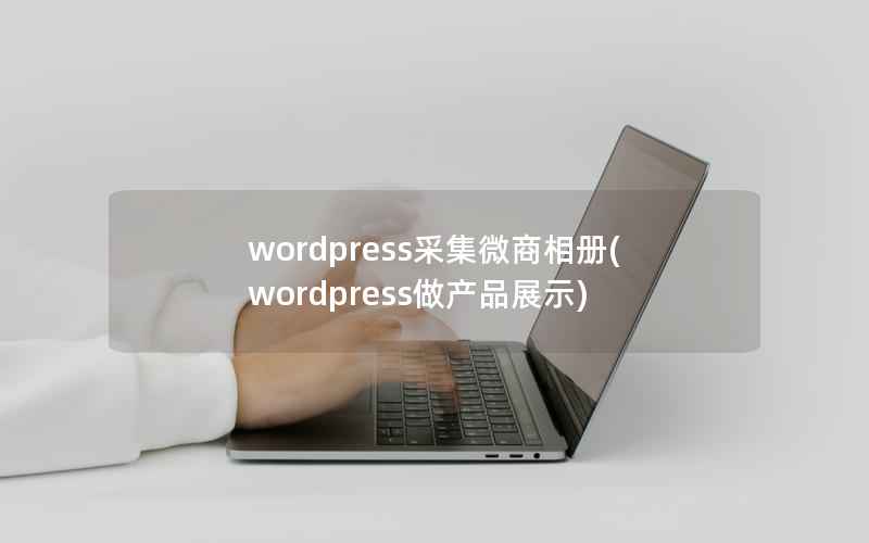 wordpress采集微商相册，wordpress做产品展示