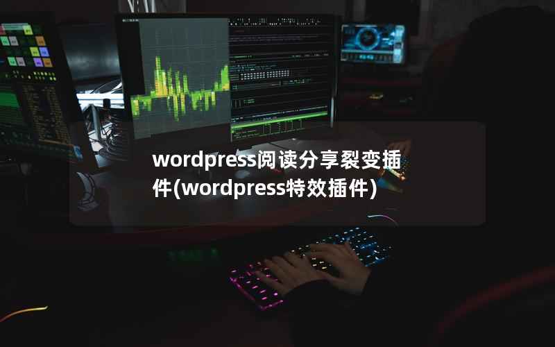wordpress阅读分享裂变插件，wordpress特效插件