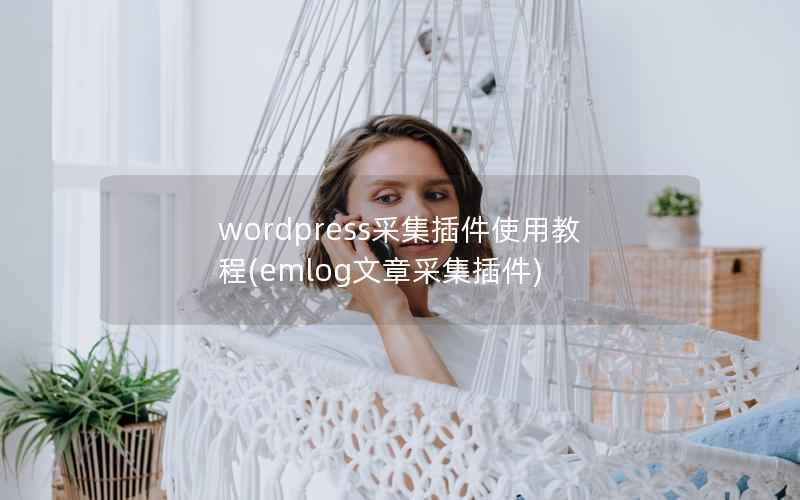 WordPress采集插件使用教程，emlog文章采集插件
