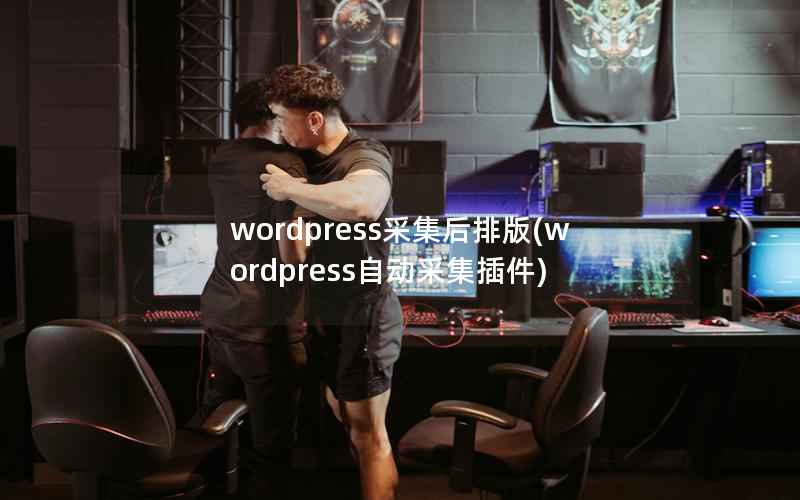 WordPress采集后排版，WordPress自动采集插件