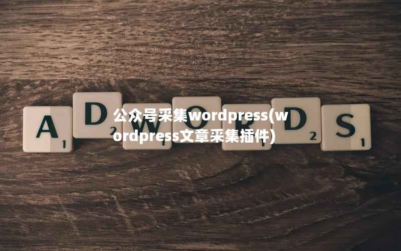 公众号采集WordPress，WordPress文章采集插件