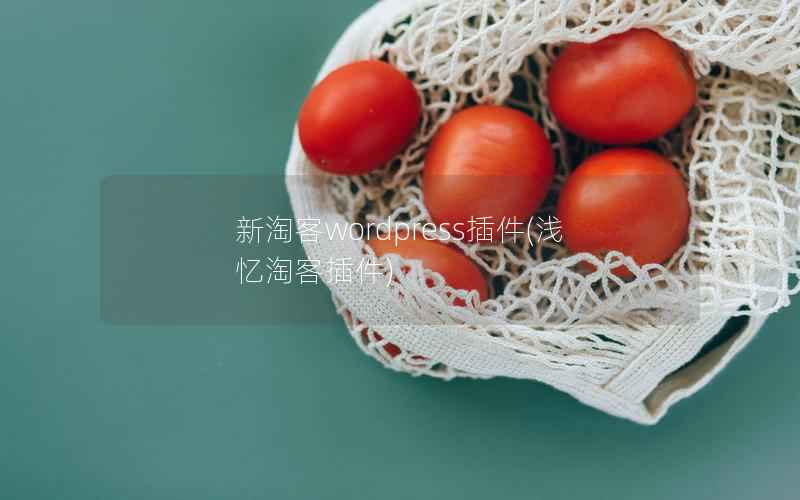 新淘客wordpress插件，浅忆淘客插件