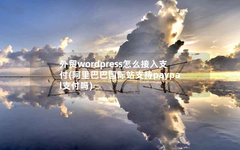 外贸WordPress怎么接入支付，阿里巴巴国际站支持paypal支付吗