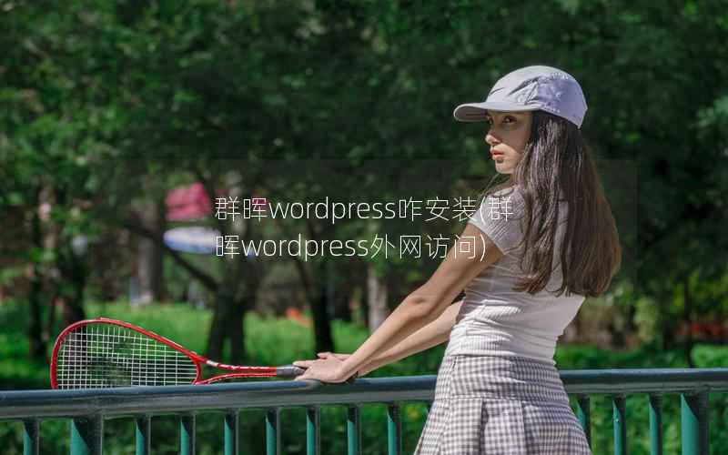 群晖wordpress咋安装,群晖wordpress外网访问 群晖wordpress咋安装,群晖wordpress外网访问