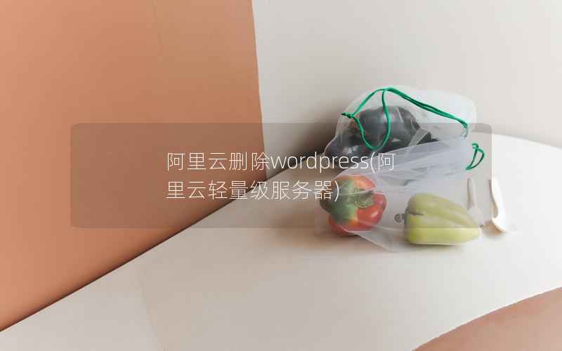 阿里云删除wordpress，阿里云轻量级服务器