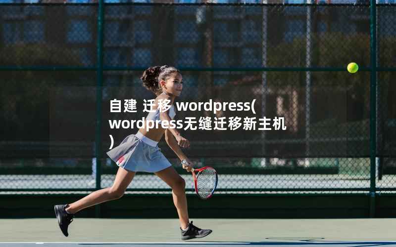 自建 迁移 wordpress，wordpress无缝迁移新主机