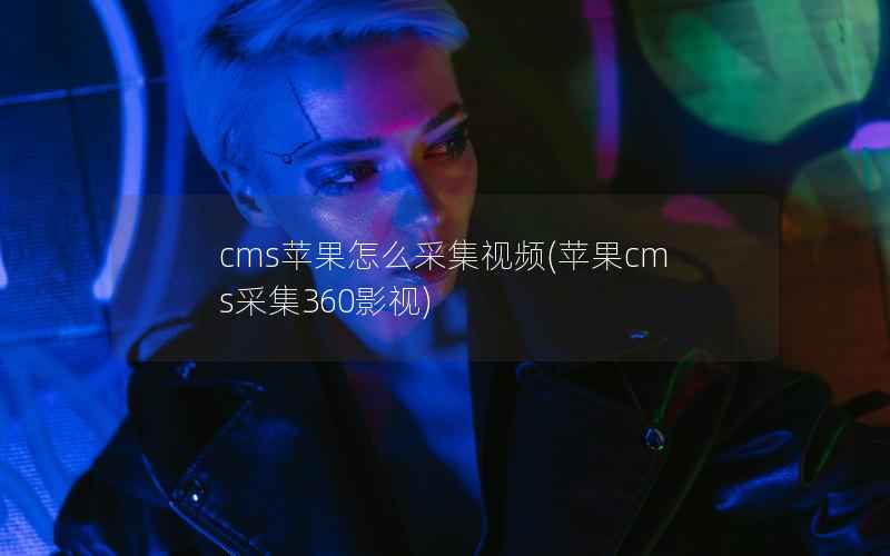 cms苹果怎么采集视频，苹果CMS采集360影视