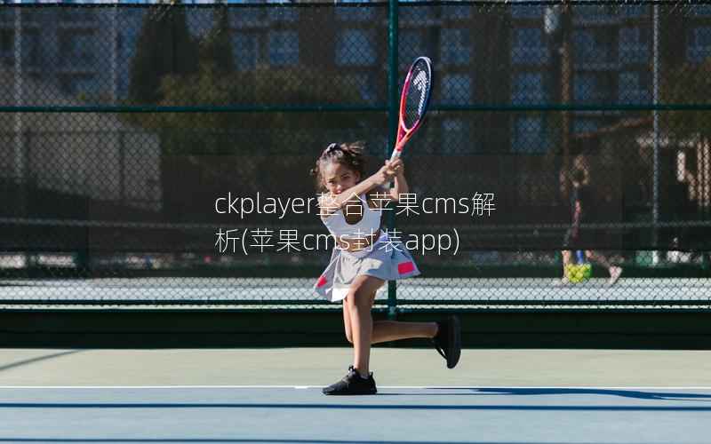 ckplayer整合苹果CMS解析，苹果CMS封装app