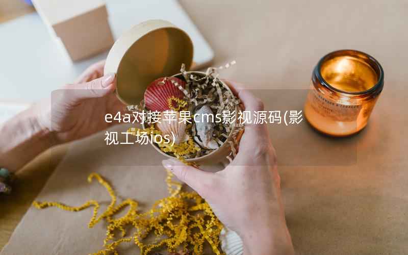 e4a对接苹果CMS影视源码，影视工场ios