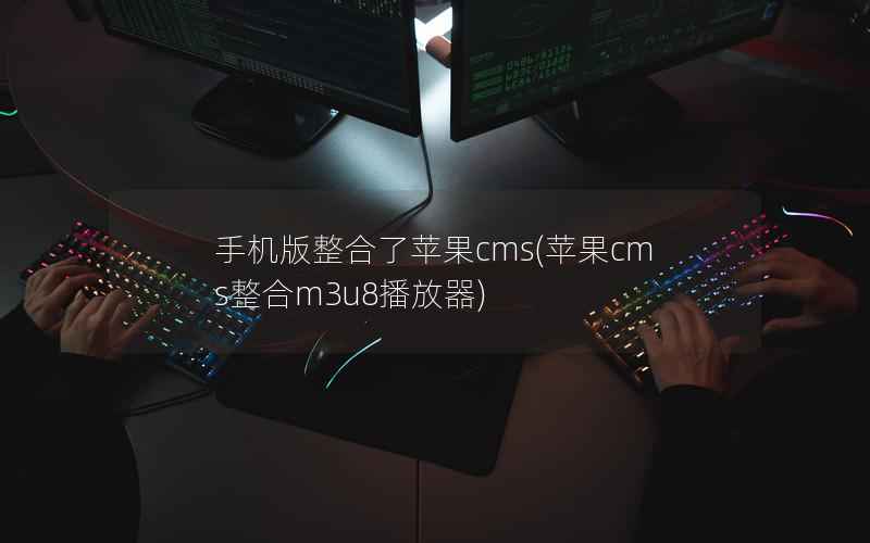 手机版整合了苹果CMS，苹果CMS整合m3u8播放器
