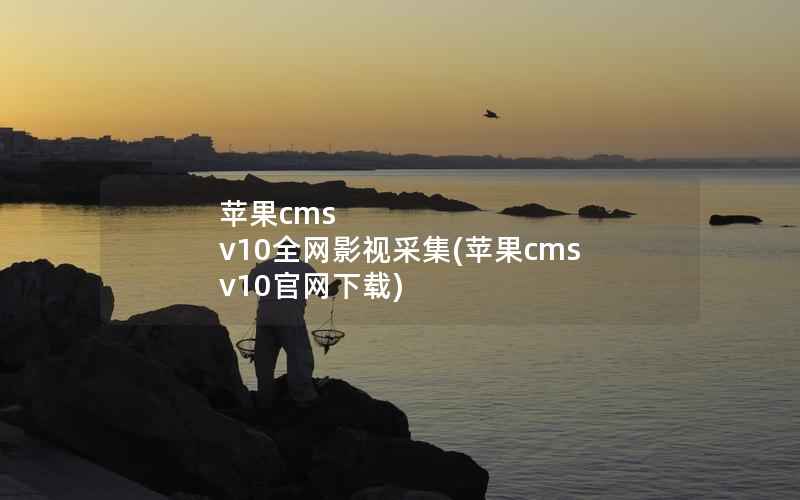 苹果CMS v10全网影视采集，苹果CMS v10官网下载