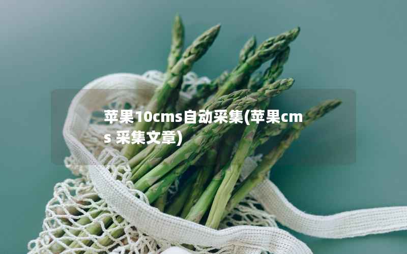 苹果10cms自动采集，苹果CMS 采集文章