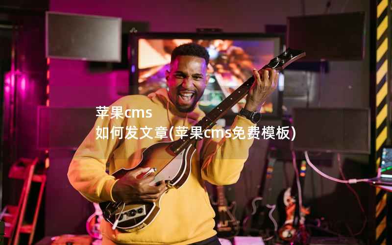 苹果cms 如何发文章，苹果cms免费模板