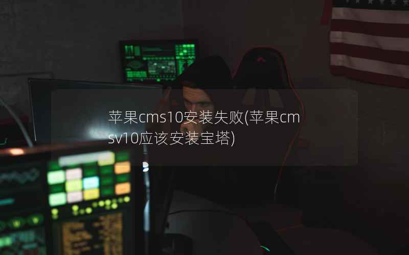 苹果cms10安装失败，苹果cmsv10应该安装宝塔