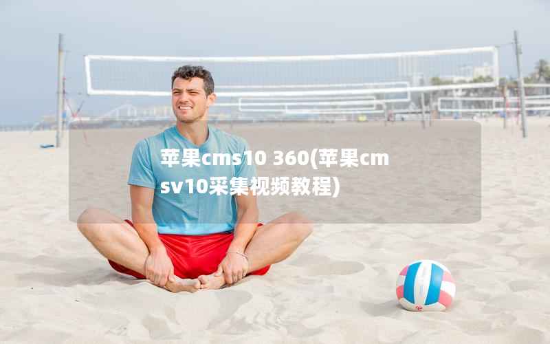 苹果CMS10 360，苹果CMSv10采集视频教程