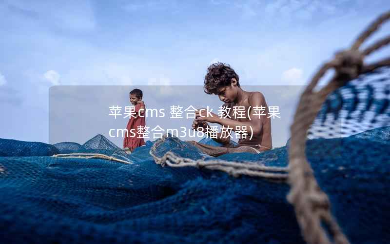 苹果CMS 整合ck 教程，苹果CMS整合m3u8播放器