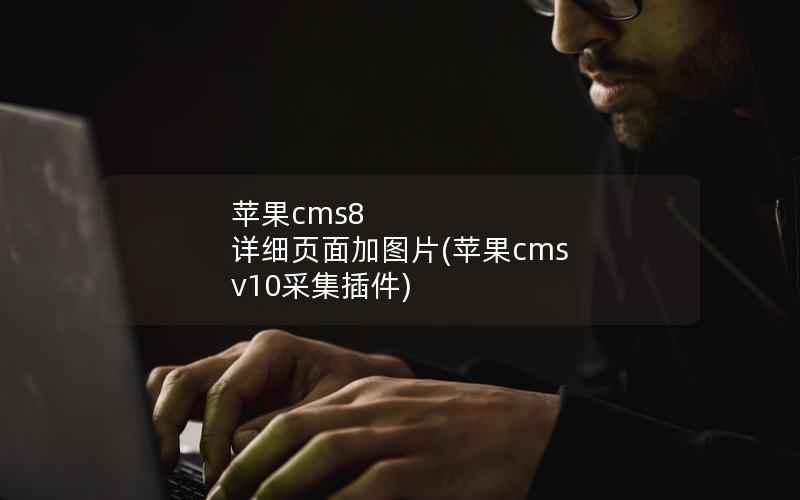 苹果cms8 详细页面加图片，苹果cms v10采集插件